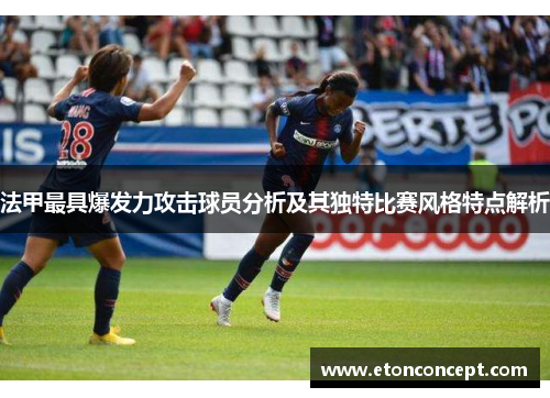 法甲最具爆发力攻击球员分析及其独特比赛风格特点解析
