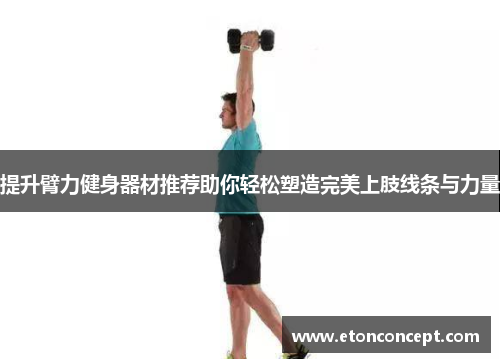 提升臂力健身器材推荐助你轻松塑造完美上肢线条与力量