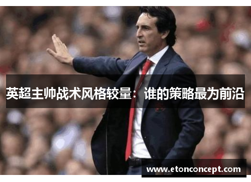 英超主帅战术风格较量：谁的策略最为前沿
