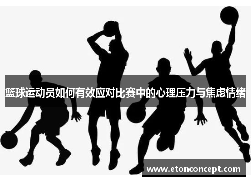 篮球运动员如何有效应对比赛中的心理压力与焦虑情绪