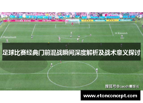 足球比赛经典门前混战瞬间深度解析及战术意义探讨
