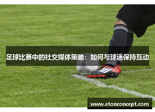 足球比赛中的社交媒体策略：如何与球迷保持互动